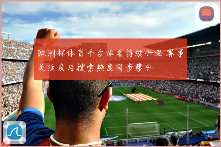 欧洲杯体育平台排名持续升温 赛事关注度与搜索热度同步攀升