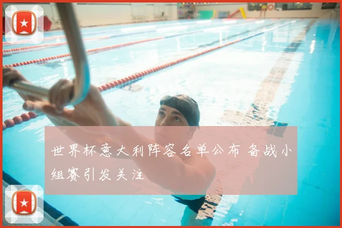 世界杯意大利阵容名单公布 备战小组赛引发关注