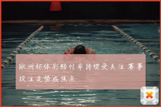 欧洲杯体彩赔付率持续受关注 赛事投注走势成焦点