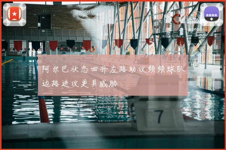 阿尔巴状态回升左路助攻频频球队边路进攻更具威胁