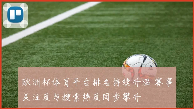 欧洲杯体育平台排名持续升温 赛事关注度与搜索热度同步攀升