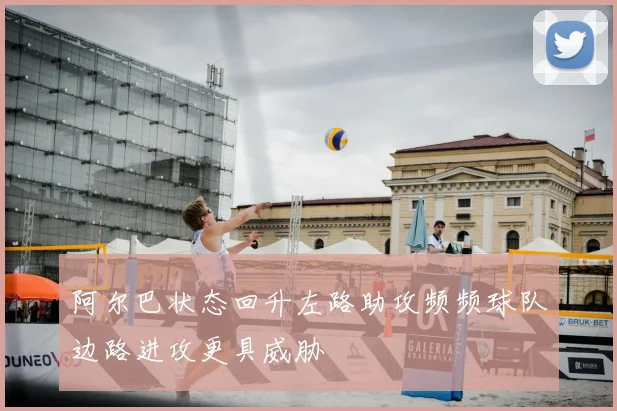 阿尔巴状态回升左路助攻频频球队边路进攻更具威胁