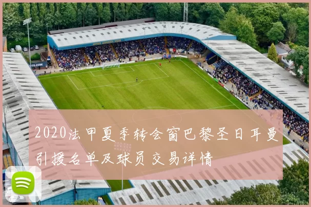 2020法甲夏季转会窗巴黎圣日耳曼引援名单及球员交易详情