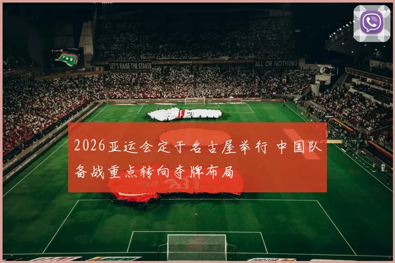 2026亚运会定于名古屋举行 中国队备战重点转向夺牌布局