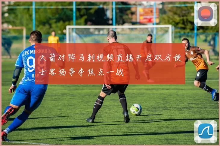 火箭对阵马刺视频直播开启双方便士客场争夺焦点一战