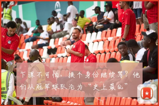 下课不可怕，换个身份继续骂？他们从冠军球队沦为“史上最乱”