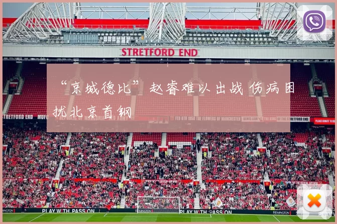 “京城德比”赵睿难以出战 伤病困扰北京首钢