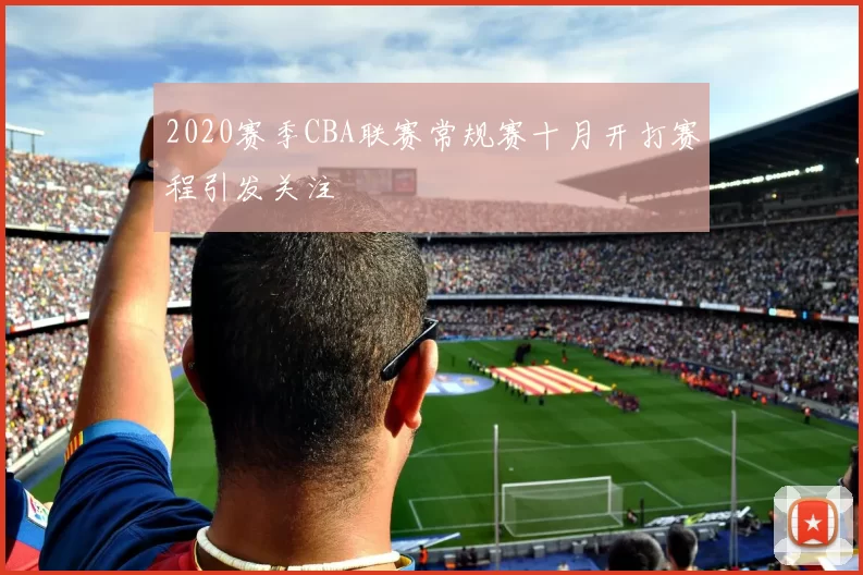 2020赛季CBA联赛常规赛十月开打赛程引发关注