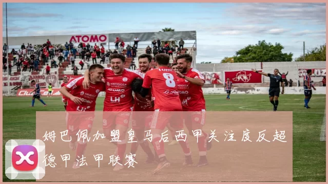 姆巴佩加盟皇马后西甲关注度反超德甲法甲联赛