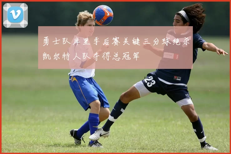 勇士队库里季后赛关键三分球绝杀凯尔特人队夺得总冠军